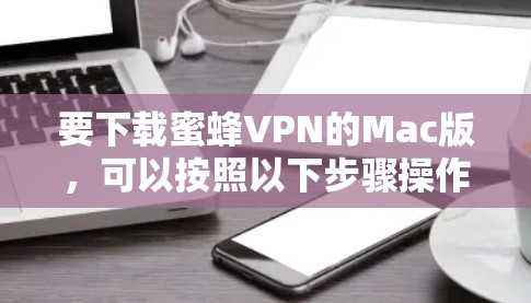 要下载蜜蜂VPN的Mac版,可以按照以下步骤操作