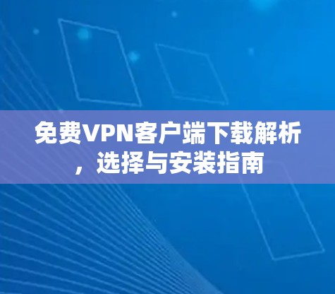 免费VPN客户端下载解析，选择与安装指南