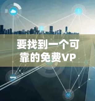 要找到一个可靠的免费VPN服务，可以考虑以下几种选择