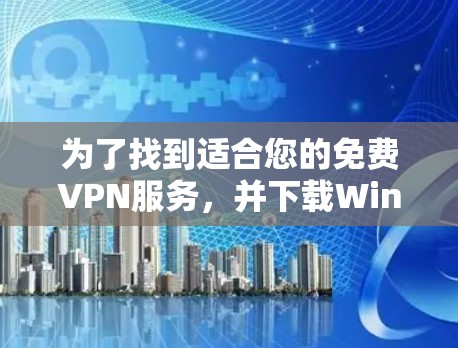 为了找到适合您的免费VPN服务，并下载Windows客户端，您可以按照以下步骤进行