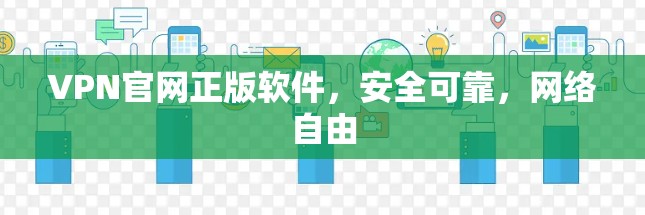 VPN官网正版软件,安全可靠,网络自由