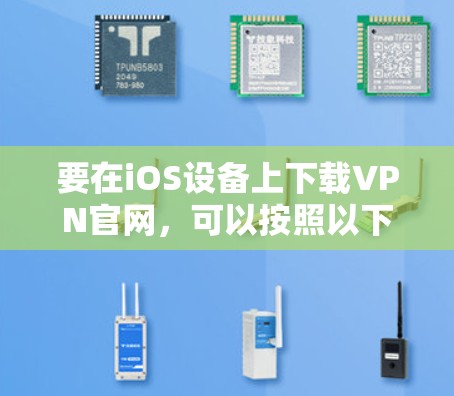 要在iOS设备上下载VPN官网,可以按照以下步骤操作