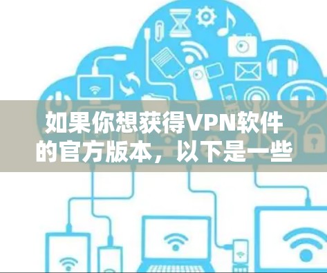如果你想获得VPN软件的官方版本，以下是一些常见的VPN软件及其官方下载来源