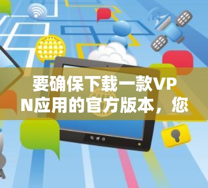 要确保下载一款VPN应用的官方版本，您可以访问该应用的官方网站或应用商店页面。以下是一些常见的VPN应用及其官方下载链接示例
